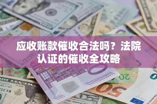 北京应收账款催收合法吗？法院认证的催收全攻略