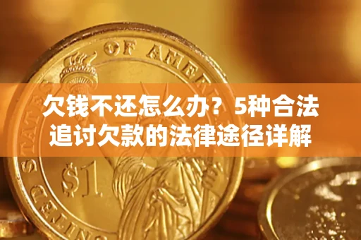 北京欠钱不还怎么办？5种合法追讨欠款的法律途径详解