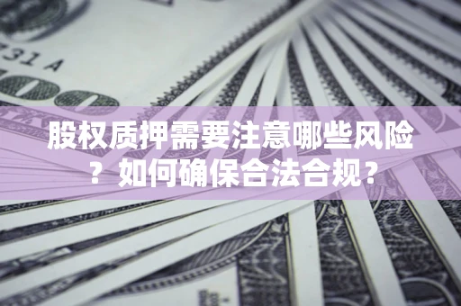 北京股权质押需要注意哪些风险？如何确保合法合规？