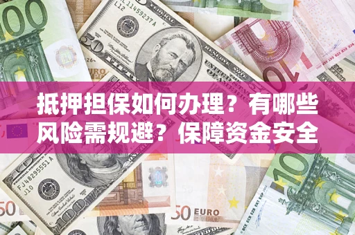 北京抵押担保如何办理？有哪些风险需规避？保障资金安全