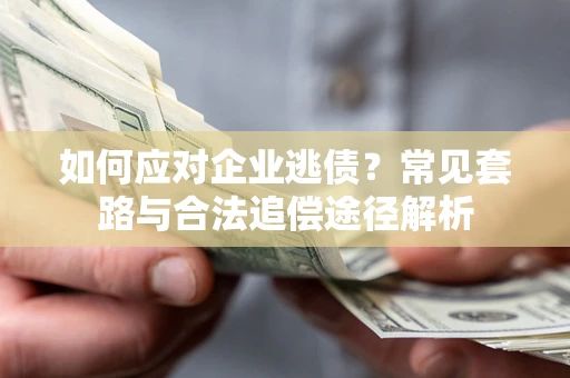 北京如何应对企业逃债？常见套路与合法追偿途径解析