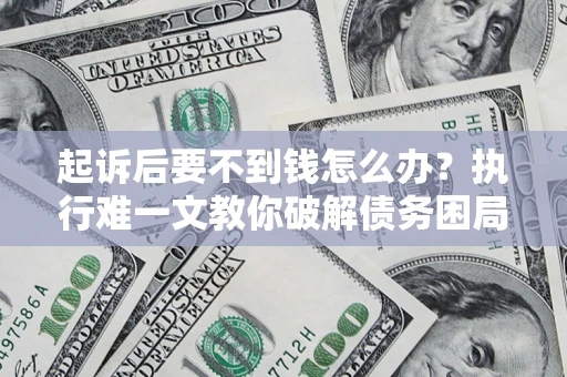 北京起诉后要不到钱怎么办？执行难一文教你破解债务困局