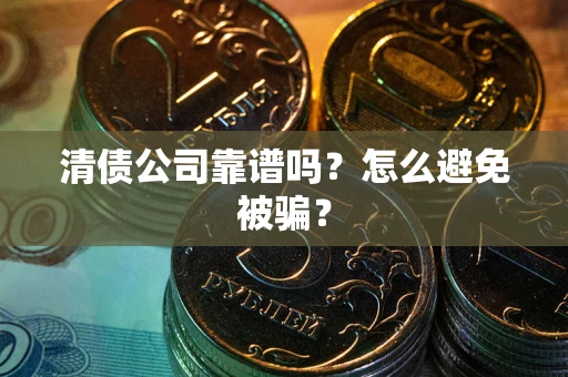 北京清债公司靠谱吗？怎么避免被骗？