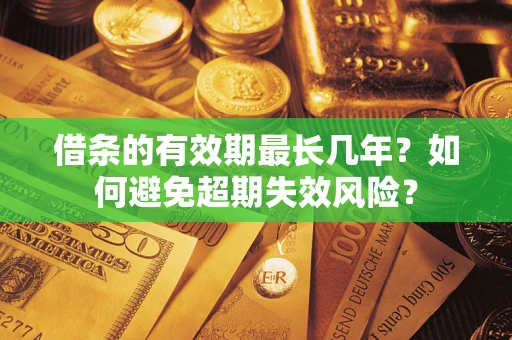 北京借条的有效期最长几年？如何避免超期失效风险？