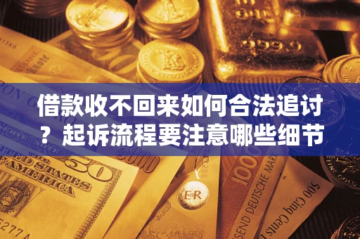 北京借款收不回来如何合法追讨？起诉流程要注意哪些细节？