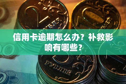 北京信用卡逾期怎么办？补救影响有哪些？