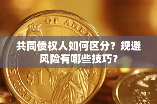 北京共同债权人如何区分？规避风险有哪些技巧？