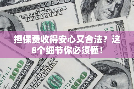 北京担保费收得安心又合法？这8个细节你必须懂！