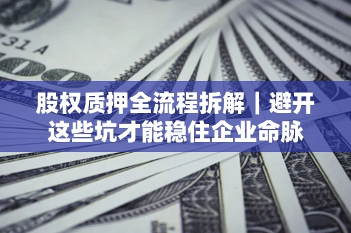 北京股权质押全流程拆解｜避开这些坑才能稳住企业命脉