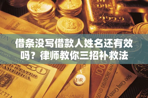 北京借条没写借款人姓名还有效吗？律师教你三招补救法