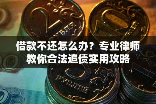 北京借款不还怎么办？专业律师教你合法追债实用攻略