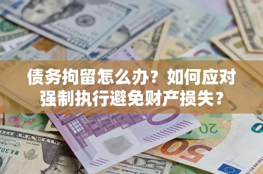北京债务拘留怎么办？如何应对强制执行避免财产损失？