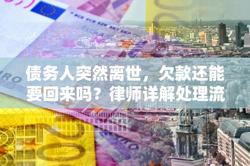 北京债务人突然离世，欠款还能要回来吗？律师详解处理流程
