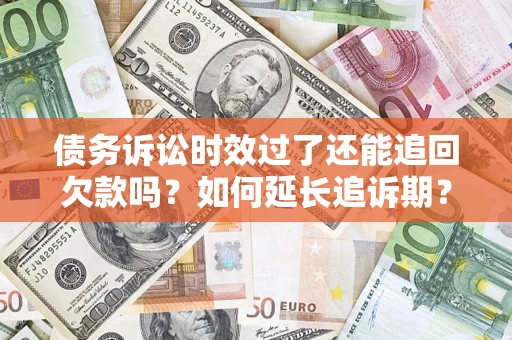 北京债务诉讼时效过了还能追回欠款吗？如何延长追诉期？