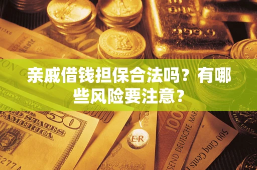 北京亲戚借钱担保合法吗？有哪些风险要注意？