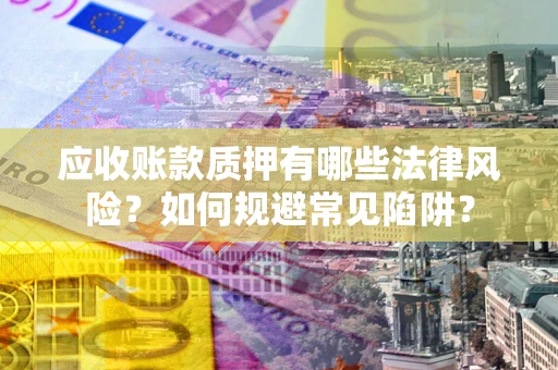 北京应收账款质押有哪些法律风险？如何规避常见陷阱？