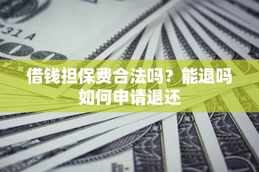北京借钱担保费合法吗？能退吗如何申请退还