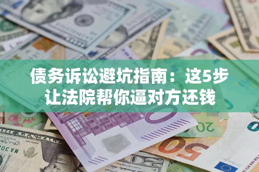北京债务诉讼避坑指南：这5步让法院帮你逼对方还钱