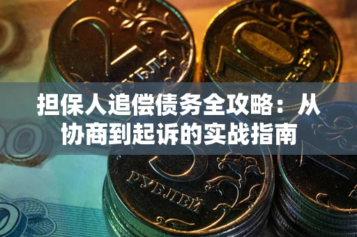 北京担保人追偿债务全攻略:从协商到起诉的实战指南 北京担保人追偿债务全攻略:从协商到起诉的实战指南