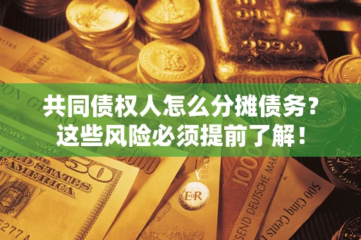 北京共同债权人怎么分摊债务？这些风险必须提前了解！