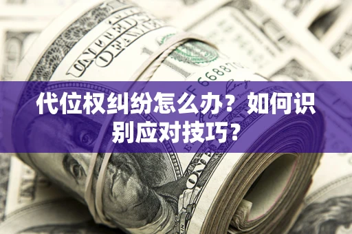 北京代位权纠纷怎么办？如何识别应对技巧？