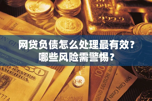 北京网贷负债怎么处理最有效？哪些风险需警惕？