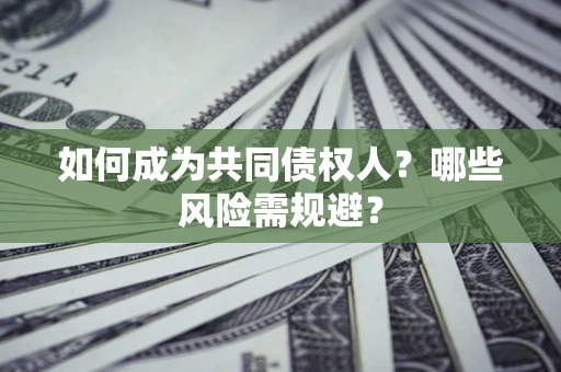 北京如何成为共同债权人？哪些风险需规避？