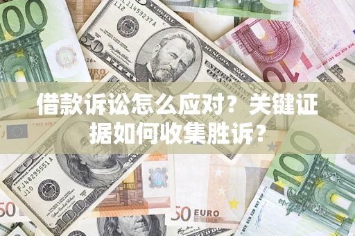 北京借款诉讼怎么应对？关键证据如何收集胜诉？