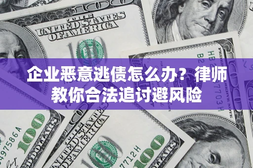 北京企业恶意逃债怎么办？律师教你合法追讨避风险
