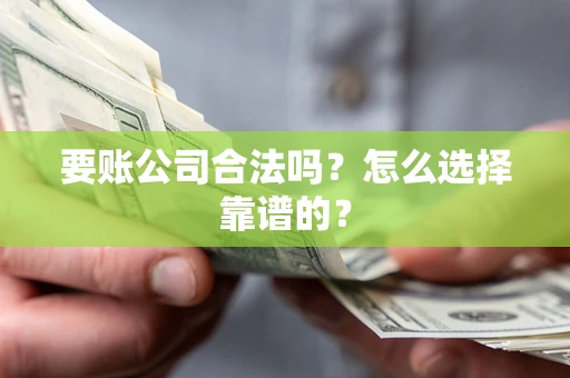 北京要账公司合法吗？怎么选择靠谱的？