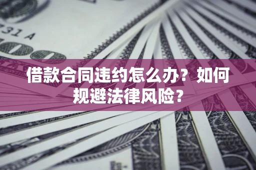 北京借款合同违约怎么办？如何规避法律风险？