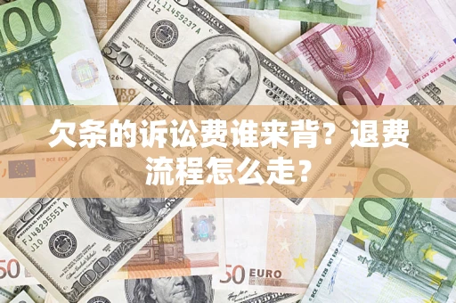 北京欠条的诉讼费谁来背？退费流程怎么走？