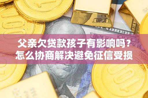 北京父亲欠贷款孩子有影响吗？怎么协商解决避免征信受损？