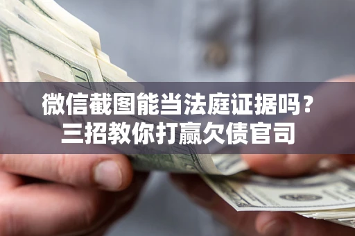 北京微信截图能当法庭证据吗？三招教你打赢欠债官司