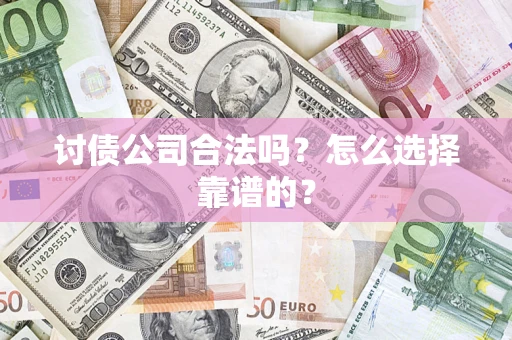 北京讨债公司合法吗？怎么选择靠谱的？