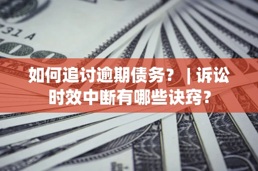 北京如何追讨逾期债务？ | 诉讼时效中断有哪些诀窍？