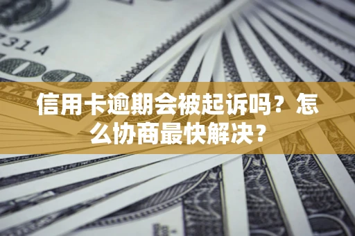 北京信用卡逾期会被起诉吗？怎么协商最快解决？