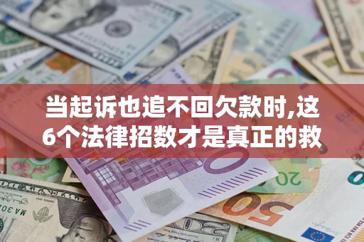 北京当起诉也追不回欠款时,这6个法律招数才是真正的救命稻草