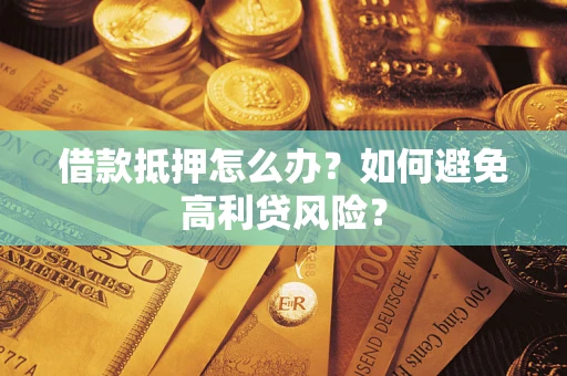 北京借款抵押怎么办？如何避免高利贷风险？