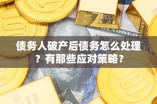 北京债务人破产后债务怎么处理？有那些应对策略？