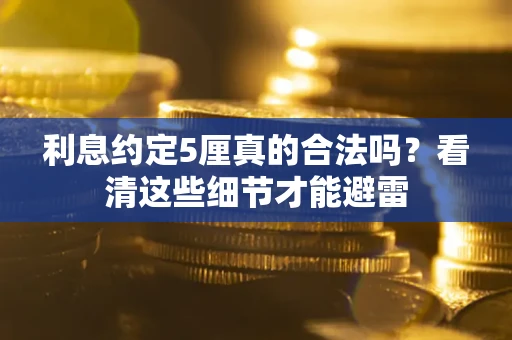 北京利息约定5厘真的合法吗？看清这些细节才能避雷