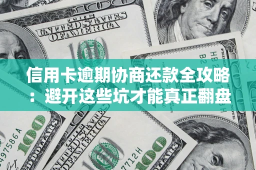 北京信用卡逾期协商还款全攻略：避开这些坑才能真正翻盘