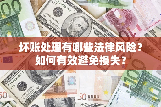 北京坏账处理有哪些法律风险？如何有效避免损失？