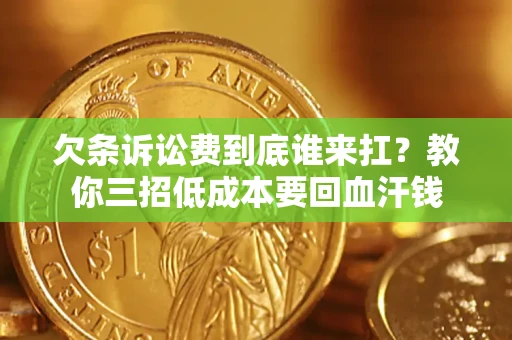 北京欠条诉讼费到底谁来扛？教你三招低成本要回血汗钱