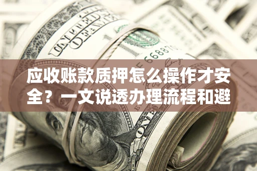 北京应收账款质押怎么操作才安全？一文说透办理流程和避险绝招